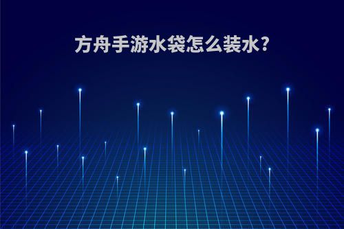 方舟手游水袋怎么装水?