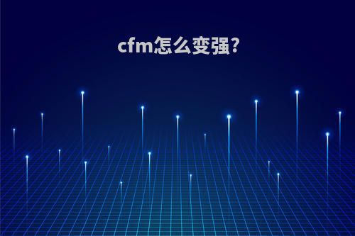 cfm怎么变强?