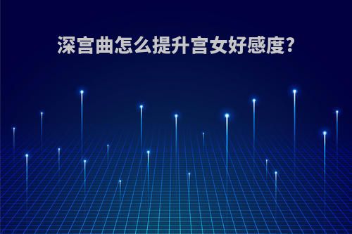 深宫曲怎么提升宫女好感度?