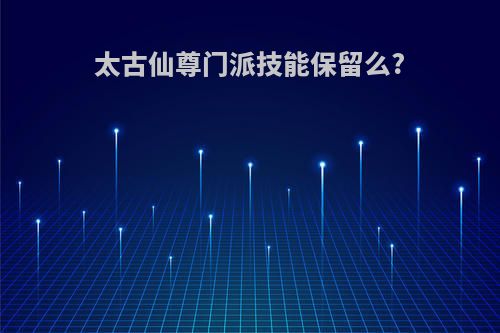 太古仙尊门派技能保留么?