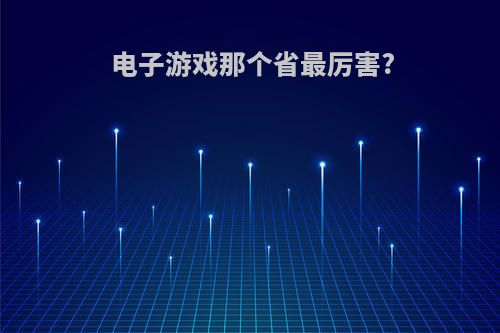 电子游戏那个省最厉害?