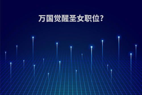 万国觉醒圣女职位?