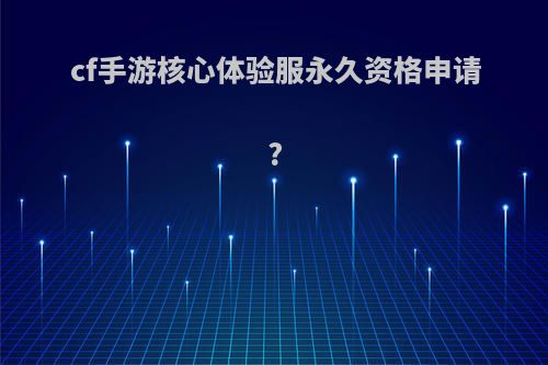 cf手游核心体验服永久资格申请?