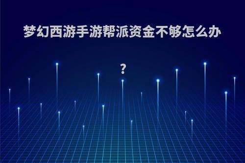 梦幻西游手游帮派资金不够怎么办?