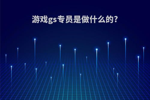 游戏gs专员是做什么的?