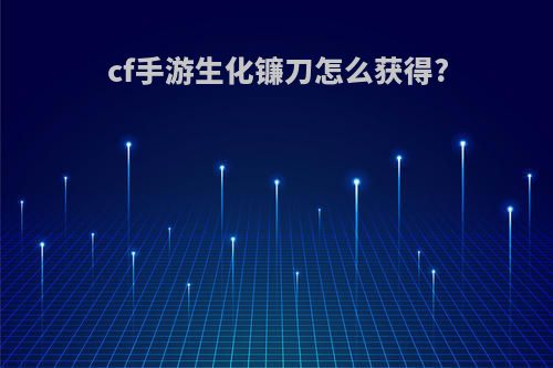 cf手游生化镰刀怎么获得?