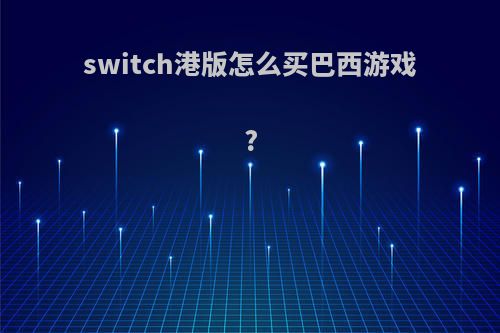 switch港版怎么买巴西游戏?
