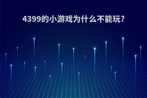 4399的小游戏为什么不能玩?