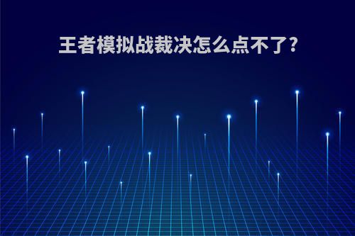 王者模拟战裁决怎么点不了?