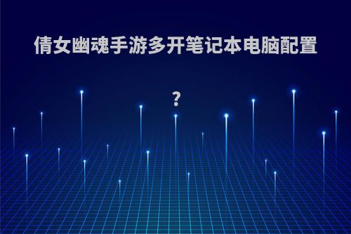 倩女幽魂手游多开笔记本电脑配置?