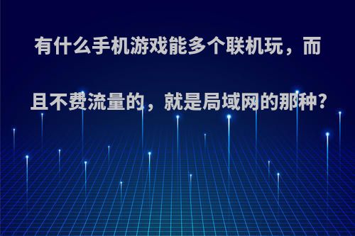 有什么手机游戏能多个联机玩，而且不费流量的，就是局域网的那种?