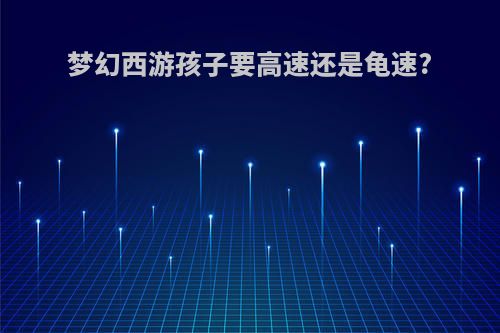 梦幻西游孩子要高速还是龟速?
