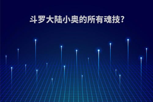 斗罗大陆小奥的所有魂技?