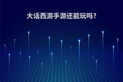 大话西游手游还能玩吗?