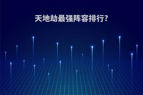 天地劫最强阵容排行?