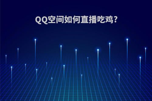 QQ空间如何直播吃鸡?