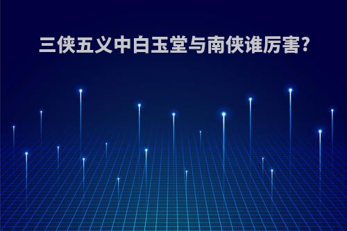 三侠五义中白玉堂与南侠谁厉害?