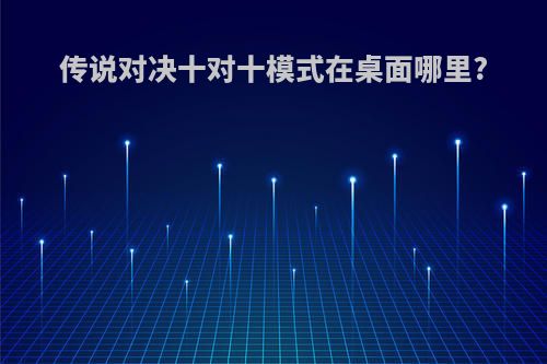 传说对决十对十模式在桌面哪里?