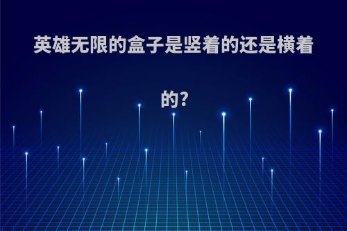 英雄无限的盒子是竖着的还是横着的?