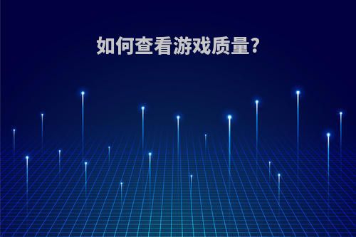 如何查看游戏质量?