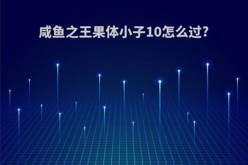 咸鱼之王果体小子10怎么过?
