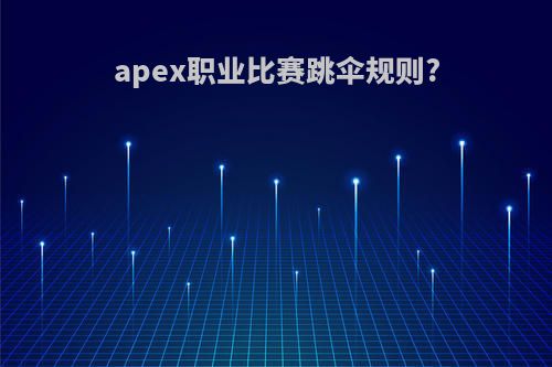 apex职业比赛跳伞规则?