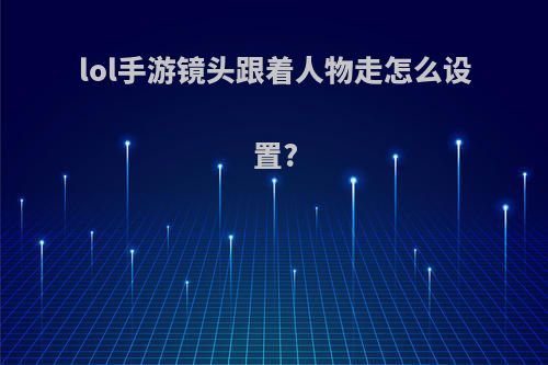 lol手游镜头跟着人物走怎么设置?