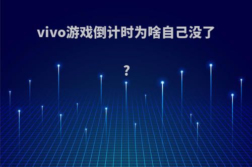 vivo游戏倒计时为啥自己没了?