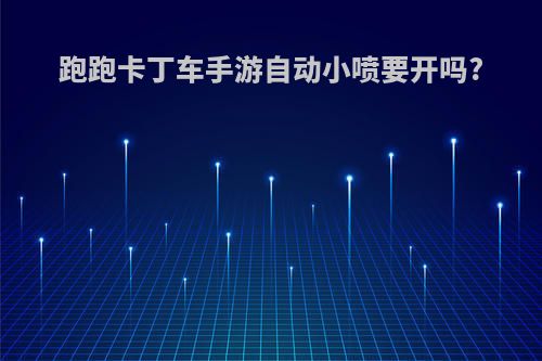 跑跑卡丁车手游自动小喷要开吗?