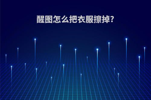 醒图怎么把衣服擦掉?