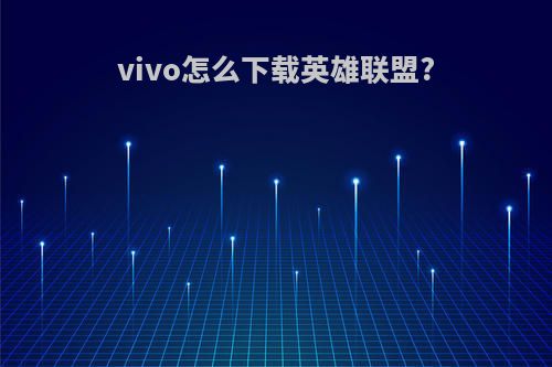 vivo怎么下载英雄联盟?