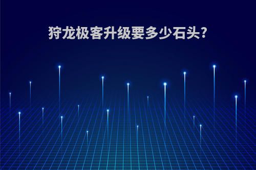 狩龙极客升级要多少石头?
