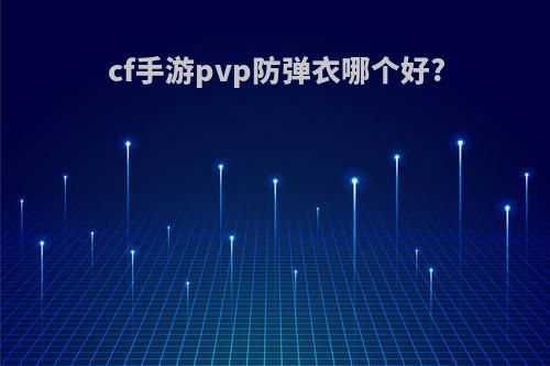 cf手游pvp防弹衣哪个好?