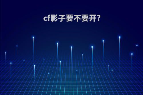 cf影子要不要开?