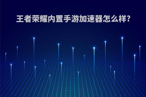 王者荣耀内置手游加速器怎么样?