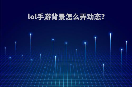 lol手游背景怎么弄动态?