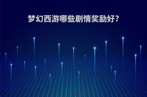 梦幻西游哪些剧情奖励好?