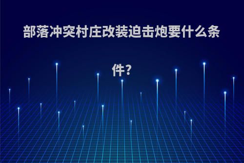 部落冲突村庄改装迫击炮要什么条件?