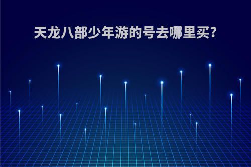 天龙八部少年游的号去哪里买?