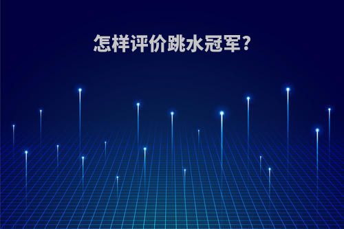怎样评价跳水冠军?