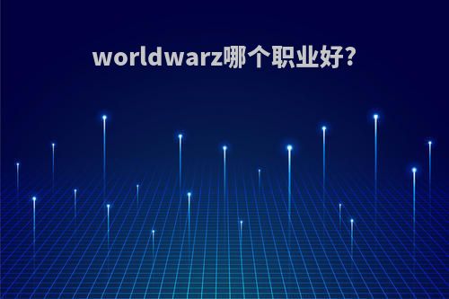 worldwarz哪个职业好?