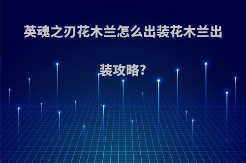 英魂之刃花木兰怎么出装花木兰出装攻略?