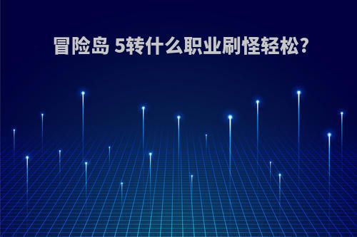 冒险岛 5转什么职业刷怪轻松?