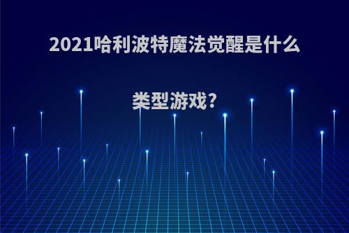 2021哈利波特魔法觉醒是什么类型游戏?