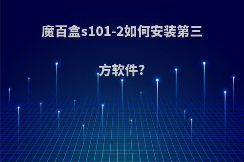 魔百盒s101-2如何安装第三方软件?