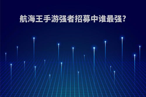航海王手游强者招募中谁最强?