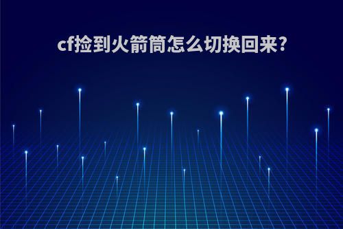 cf捡到火箭筒怎么切换回来?