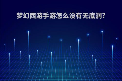 梦幻西游手游怎么没有无底洞?