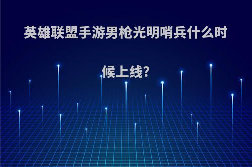 英雄联盟手游男枪光明哨兵什么时候上线?
