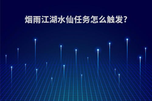 烟雨江湖水仙任务怎么触发?